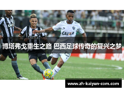 博塔弗戈重生之路 巴西足球传奇的复兴之梦